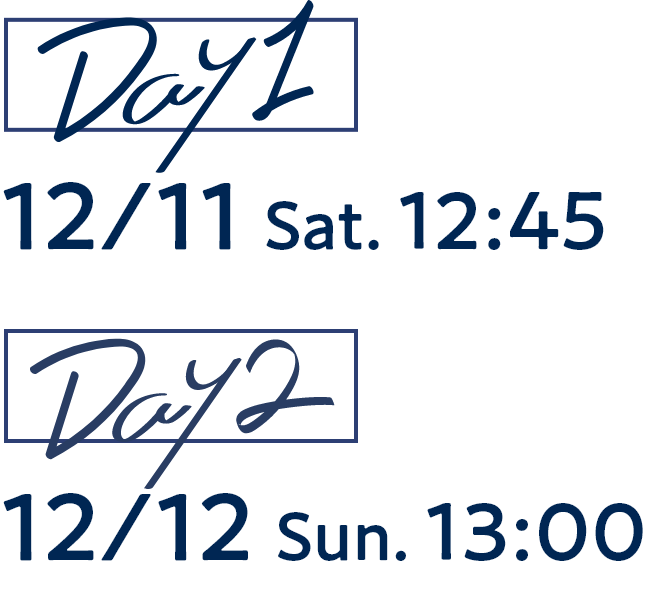 DAY1 12/11 Sat. 12:45 DAY2 12/12 Sun. 13:00