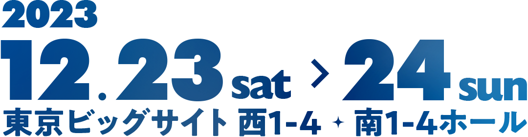 2023 12.23 sat > 24 sun 東京ビッグサイト 西1-4 南1-4ホール