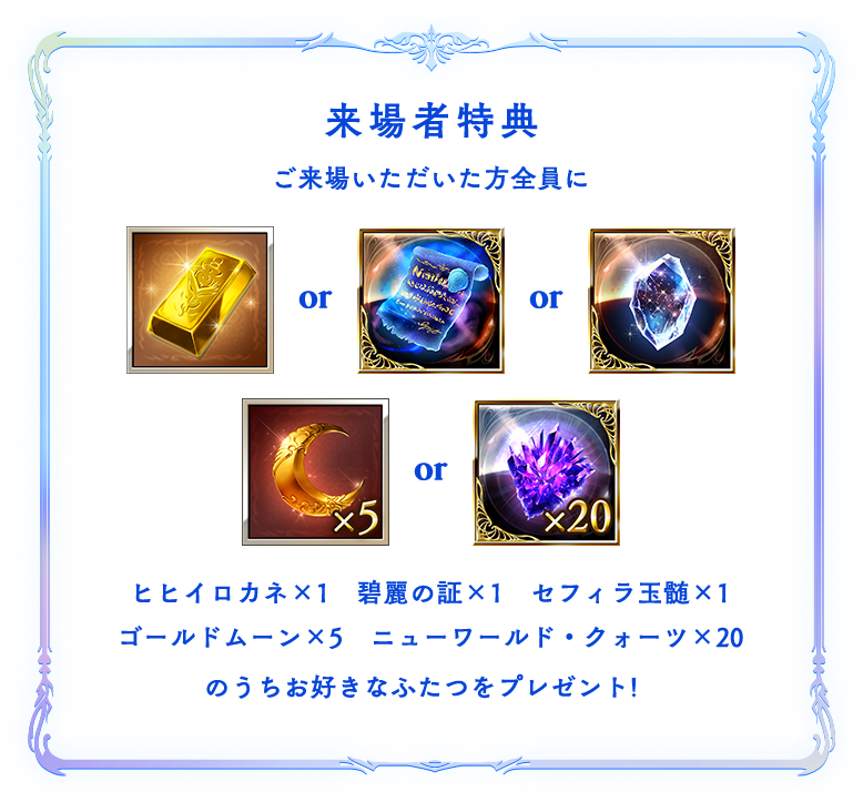 ご来場いただいた方全員にヒヒイロカネx1碧麗の証✕1セフィラ玉髄✕1ゴールドムーン✕5ニューワールド・クォーツ✕20のうちお好きなふたつをプレゼント！