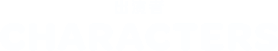 出演者 CHARACTERS